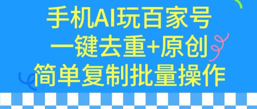 用手机AI玩百家号，一键去重+原创，简单复制批量操作【揭秘】-有道资源网