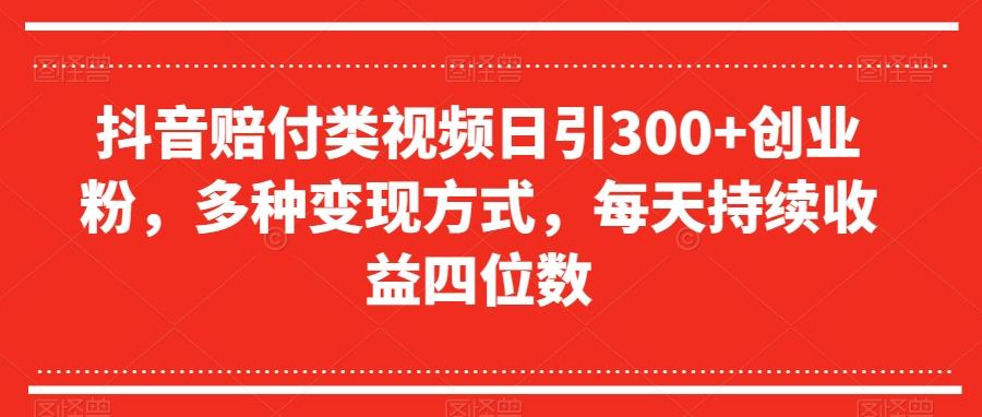 抖音赔付类视频日引300+创业粉，多种变现方式，每天持续收益四位数【揭秘】-有道资源网