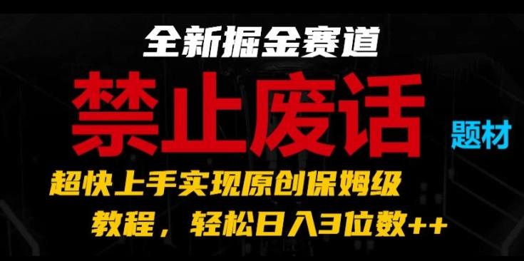 全新掘金赛道，禁止废话题材，超快上手实现原创保姆级教程，轻松日入3位数【揭秘】-有道资源网