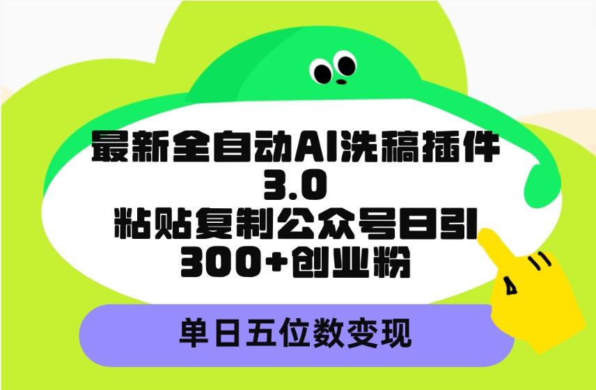 (9662期)最新全自动AI洗稿插件3.0，粘贴复制公众号日引300+创业粉，单日五位数变现-有道资源网