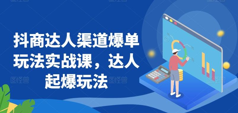 抖商达人渠道爆单玩法实战课，达人起爆玩法-有道资源网