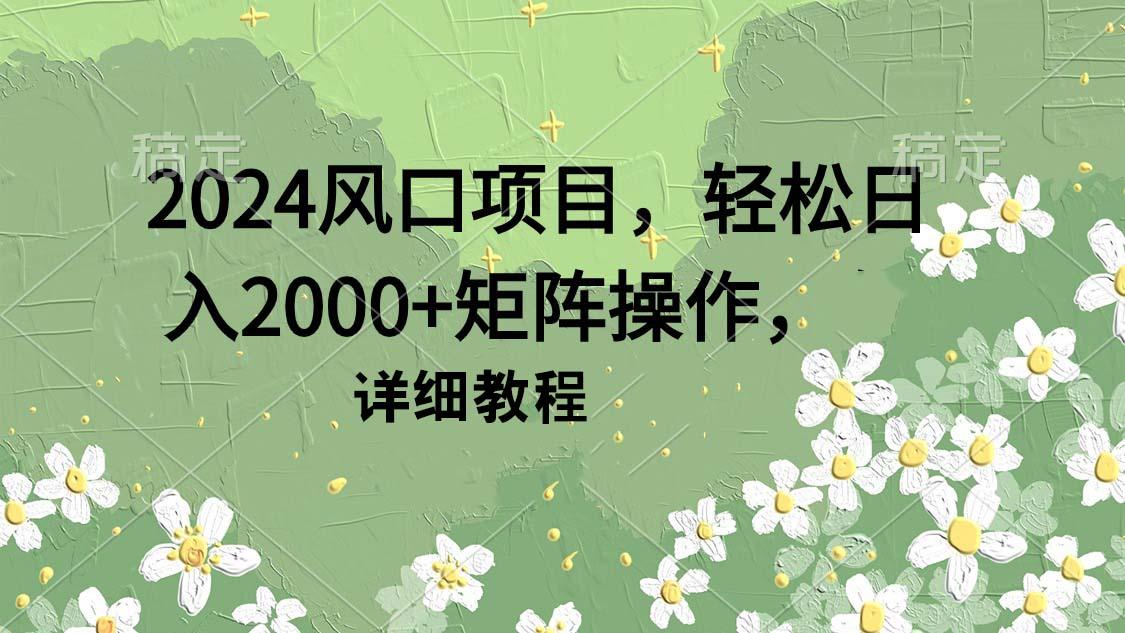 (9652期)2024风口项目，轻松日入2000+矩阵操作，详细教程-有道资源网