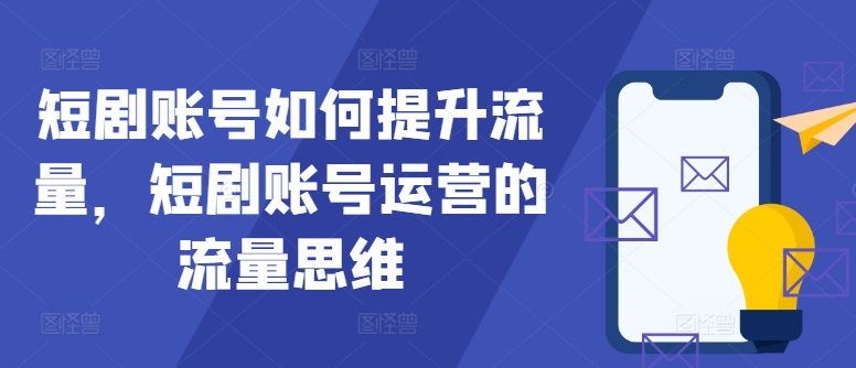 短剧账号如何提升流量，短剧账号运营的流量思维-有道资源网