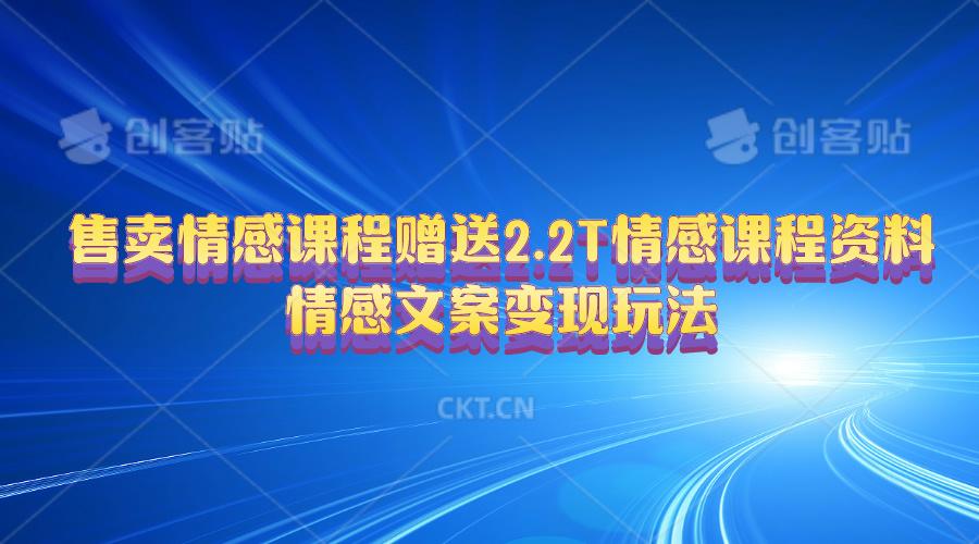 售卖情感课程，赠送2.2T情感课程资料，情感文案变现玩法-有道资源网