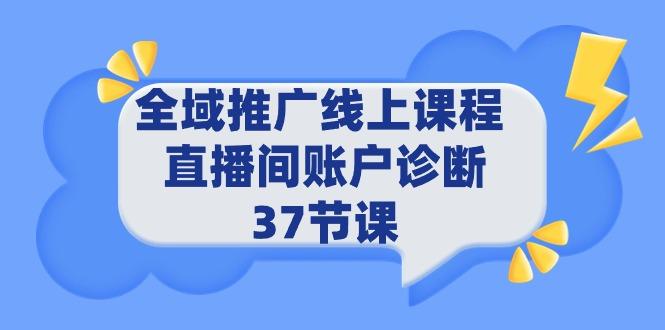 (9577期)全域推广线上课程 _ 直播间账户诊断 37节课-有道资源网