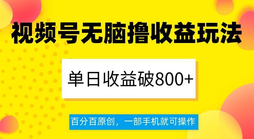 视频号无脑撸收益玩法，单日收益破800+，百分百原创，一部手机就可操作【揭秘】-有道资源网