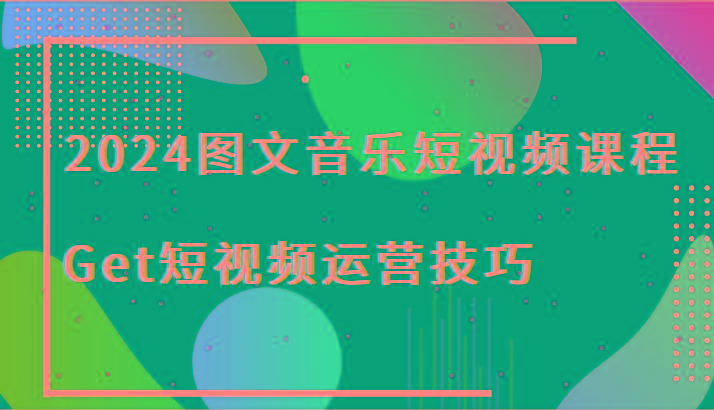 2024图文音乐短视频课程-Get短视频运营技巧-有道资源网