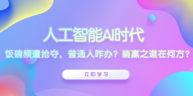 人工智能AI时代，饭碗频遭抢夺，普通人咋办？躺赢之道在何方？-有道资源网