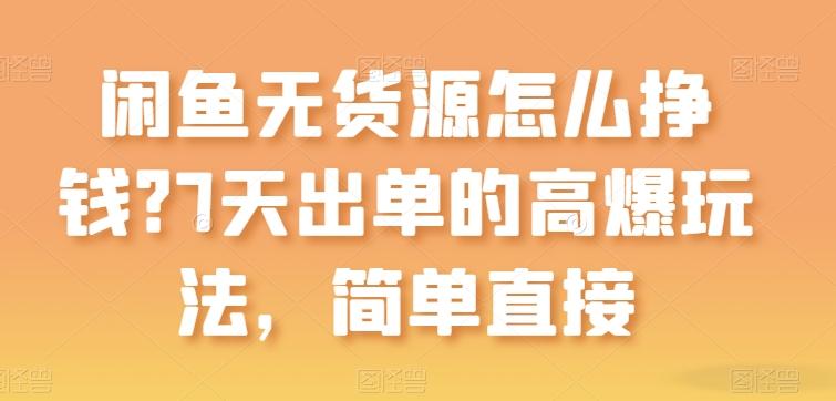 闲鱼无货源怎么挣钱？7天出单的高爆玩法，简单直接【揭秘】-有道资源网