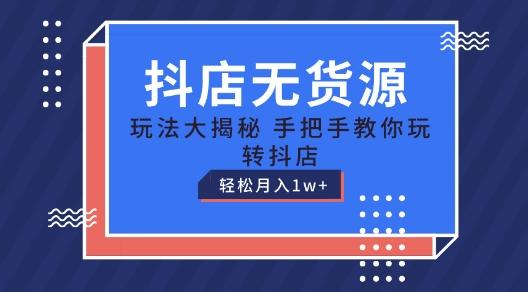 抖店无货源玩法，保姆级教程手把手教你玩转抖店，轻松月入1W+【揭秘】-有道资源网