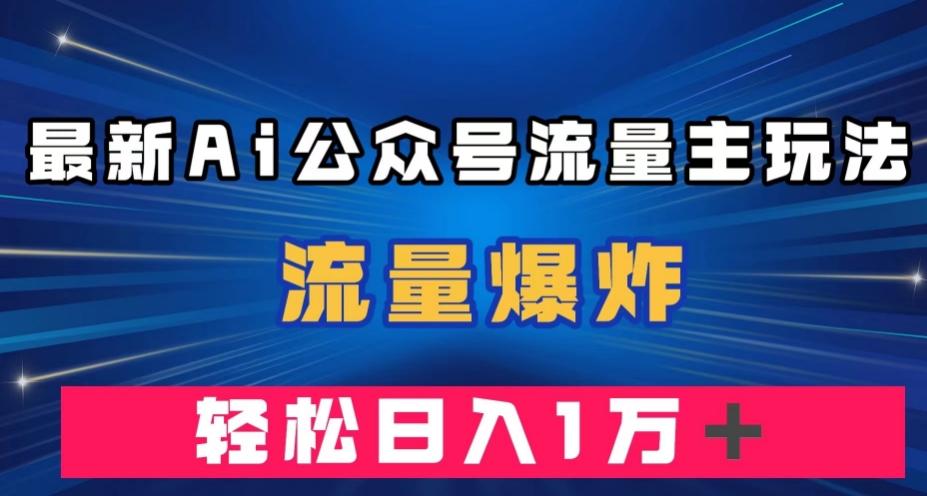 最新AI公众号流量主玩法，流量爆炸，轻松月入一万＋【揭秘】-有道资源网