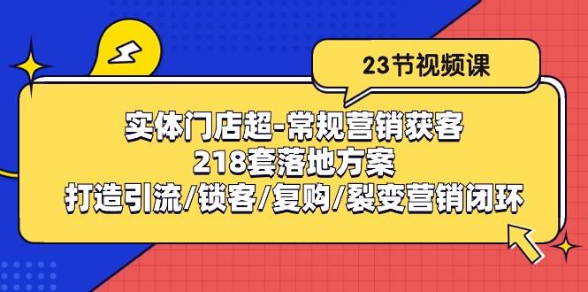 实体门店超-常规营销获客：218套落地方案/打造引流/锁客/复购/裂变营销-有道资源网