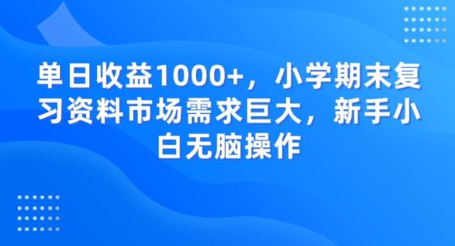 单日收益1000+，小学期末复习资料市场需求巨大，新手小白无脑操作-有道资源网