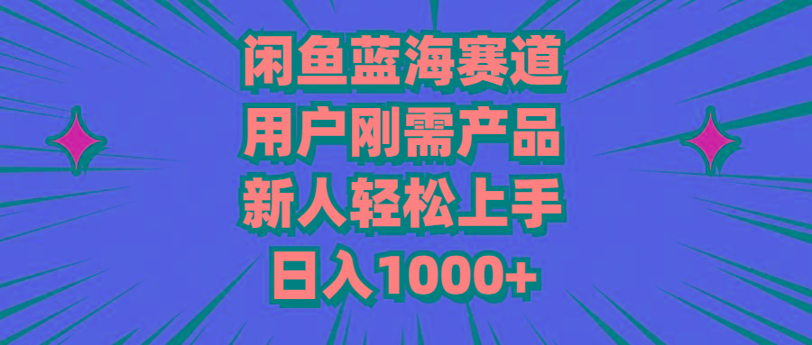 闲鱼蓝海赛道，用户刚需产品，新人轻松上手，日入1000+-有道资源网