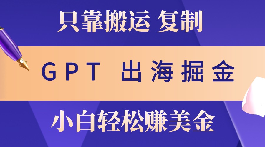 出海掘金搬运，赚老外美金，月入3w+，仅需GPT粘贴复制，小白也能玩转-有道资源网