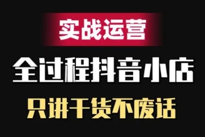 抖音小店精细化实战运营，只讲干货不废话-有道资源网