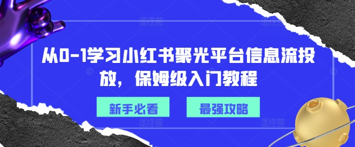 从0-1学习小红书聚光平台信息流投放，保姆级入门教程-有道资源网