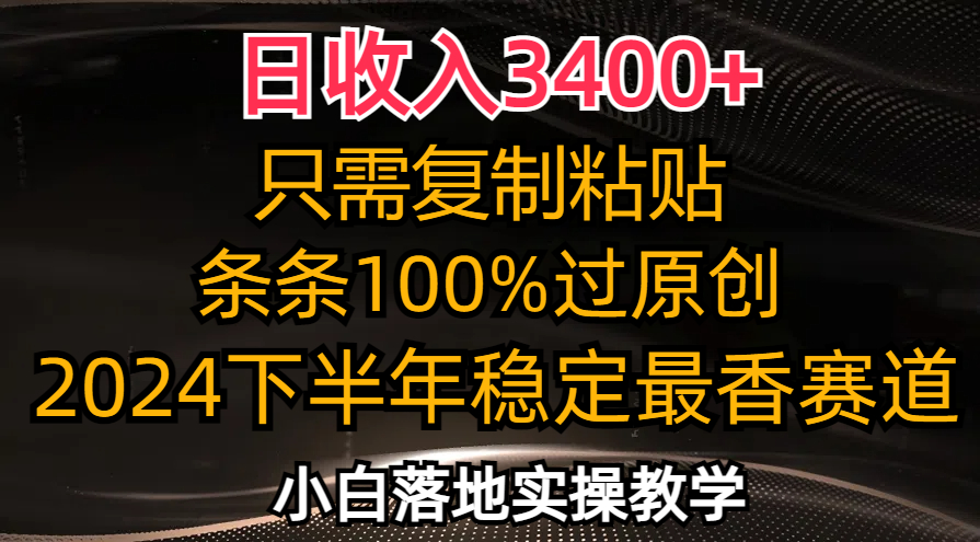 日收入3400+，只需复制粘贴，条条过原创，2024下半年最香赛道，小白也…-有道资源网