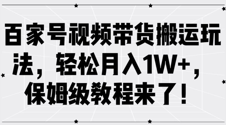 百家号视频带货搬运玩法，轻松月入1W+，保姆级教程来了【揭秘】-有道资源网