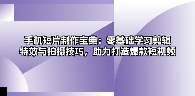 手机短片制作宝典：零基础学习剪辑、特效与拍摄技巧，助力打造爆款短视频-有道资源网