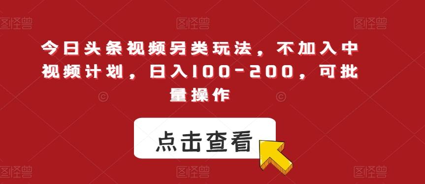 今日头条视频另类玩法，不加入中视频计划，日入100-200，可批量操作【揭秘】-有道资源网