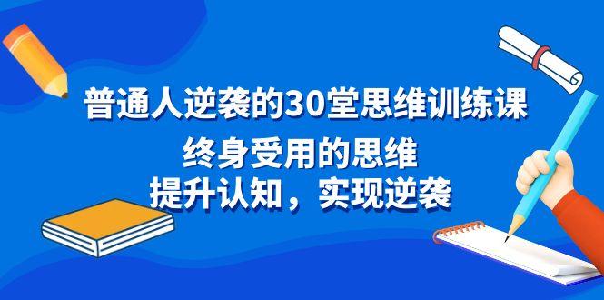 普通人逆袭的30堂思维训练课，终身受用的思维，提升认知，实现逆袭-有道资源网