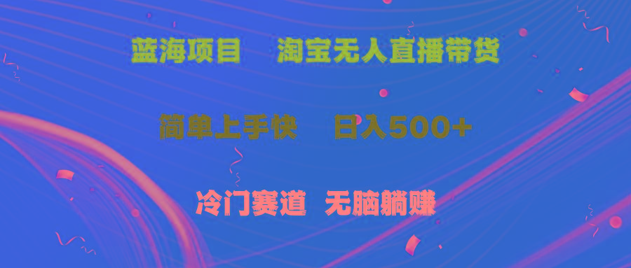 蓝海项目  淘宝无人直播冷门赛道  日赚500+无脑躺赚  小白有手就行-有道资源网