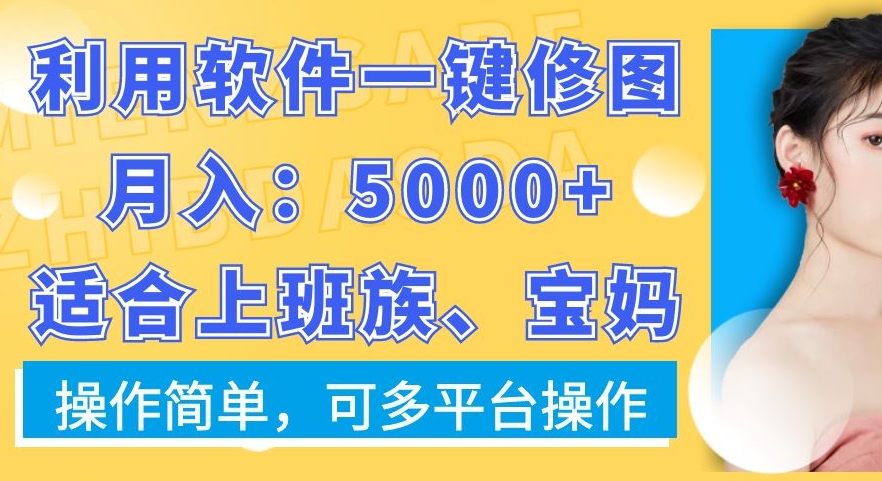 利用软件一键修图月入5000+，适合上班族、宝妈，操作简单，可多平台操作【揭秘】-有道资源网