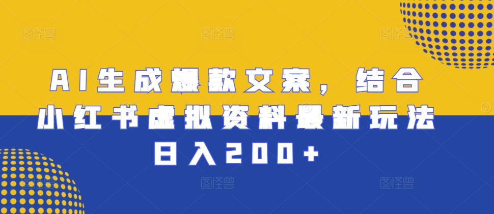 AI生成爆款文案，结合小红书虚拟资料最新玩法日入200+【揭秘】-有道资源网