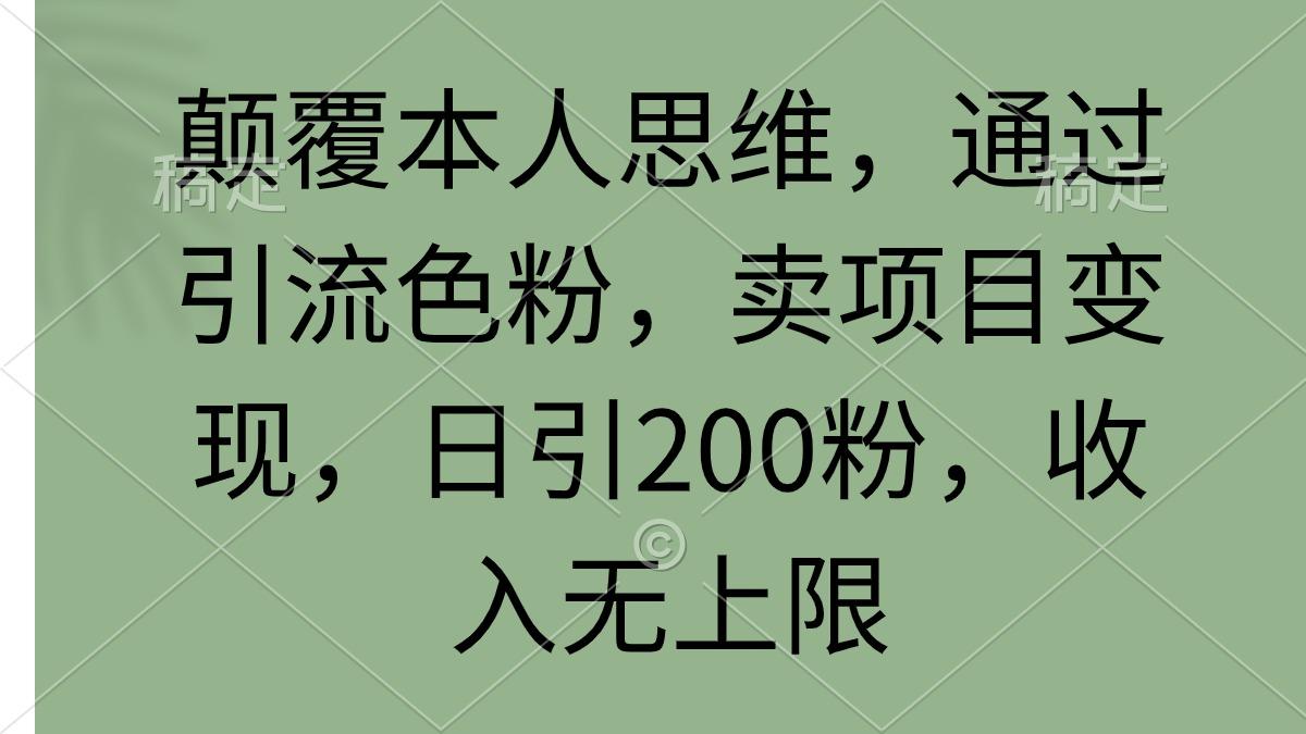 (9523期)颠覆本人思维，通过引流色粉，卖项目变现，日引200粉，收入无上限-有道资源网