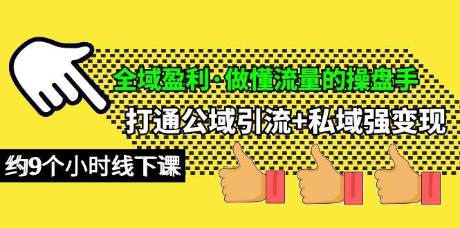 (10045期)全域盈利·做懂流量的操盘手，打通公域引流+私域强变现，约9个小时线下课-有道资源网