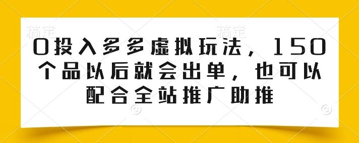 0投入多多虚拟玩法，150个品以后就会出单，也可以配合全站推广助推-有道资源网