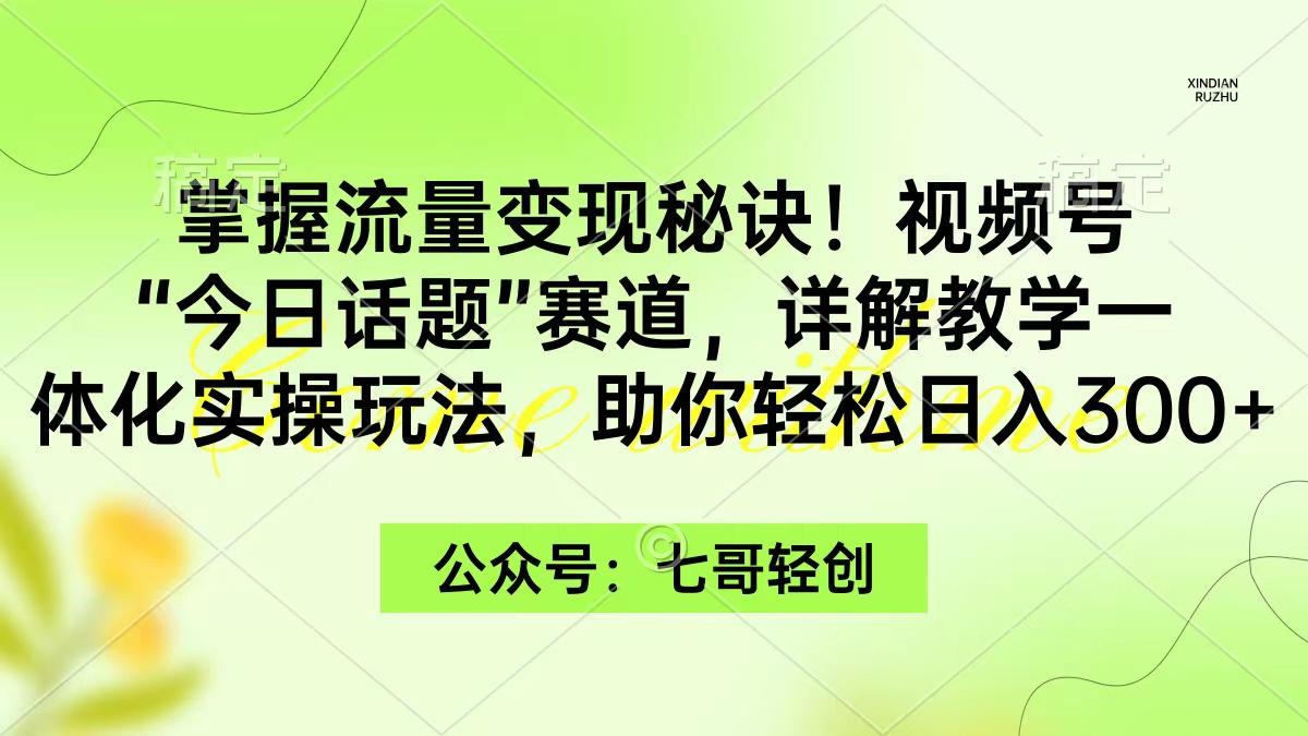 (9437期)掌握流量变现秘诀！视频号“今日话题”赛道，一体化实操玩法，助你日入300+-有道资源网