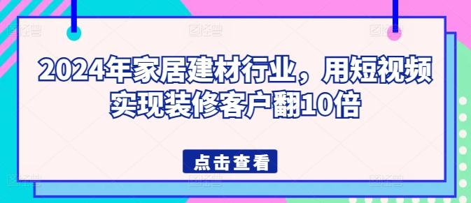 2024年家居建材行业，用短视频实现装修客户翻10倍-有道资源网