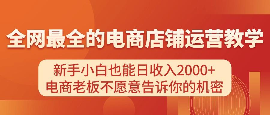 电商店铺运营教学，新手小白也能日收入2000+，电商老板不愿意告诉你的机密-有道资源网