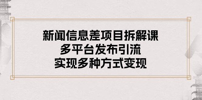 新闻信息差项目拆解课：多平台发布引流，实现多种方式变现-有道资源网