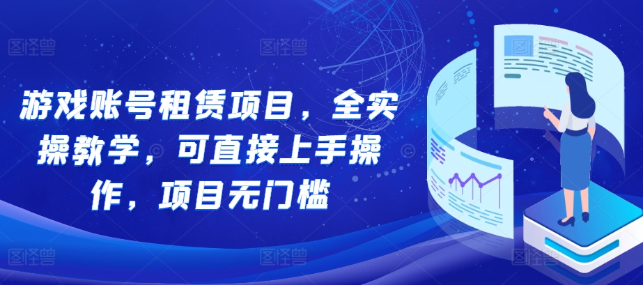 游戏账号租赁项目，全实操教学，可直接上手操作，项目无门槛-有道资源网