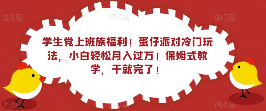 学生党上班族福利！蛋仔派对冷门玩法，小白轻松月入过万！保姆式教学，干就完了！-有道资源网