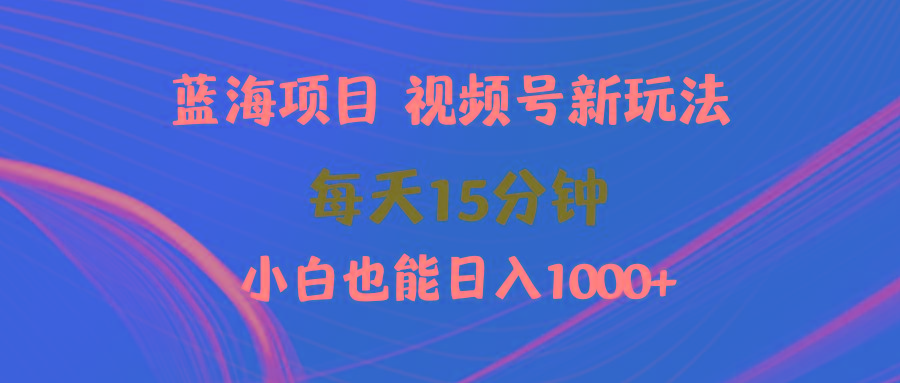 (9813期)蓝海项目视频号新玩法 每天15分钟 小白也能日入1000+-有道资源网