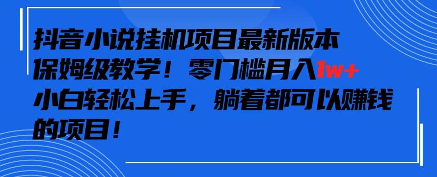 抖音最新小说挂机项目，保姆级教学，零成本月入1w+，小白轻松上手【揭秘】-有道资源网