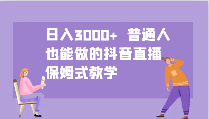 日入3000+ 普通人也能做的抖音直播 保姆式教学-有道资源网