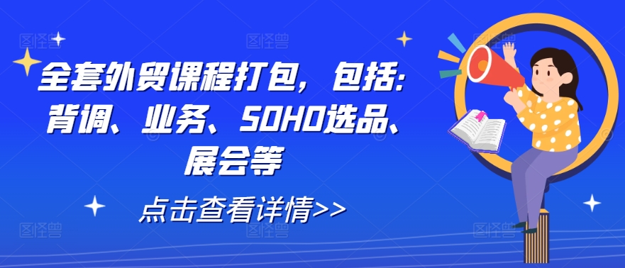 全套外贸课程打包，包括：背调、业务、SOHO选品、展会等-有道资源网