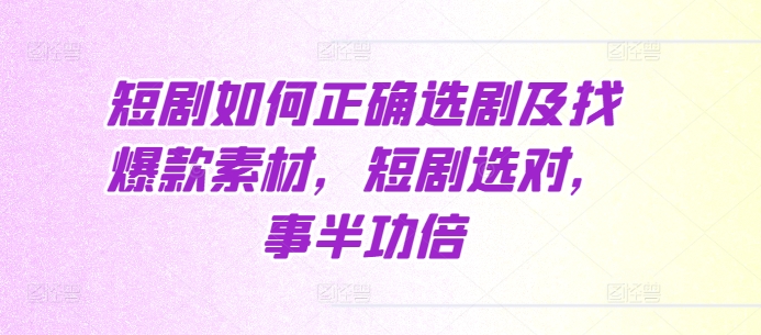 短剧如何正确选剧及找爆款素材，短剧选对，事半功倍-有道资源网