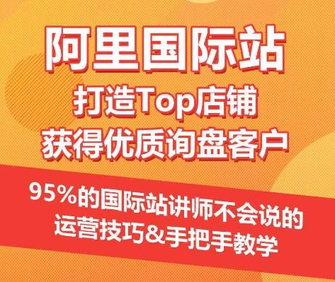 【阿里国际站】打造Top店铺&获得优质询盘客户，​95%的国际站讲师不会说的运营技巧-有道资源网