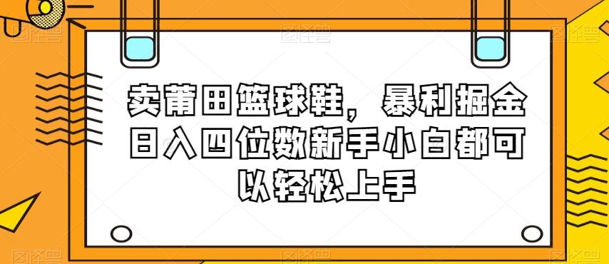 卖莆田篮球鞋，暴利掘金日入四位数新手小白都可以轻松上手【揭秘】-有道资源网