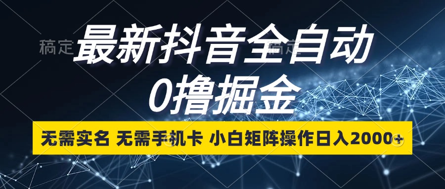 最新抖音全自动0撸掘金，无需实名，无需手机卡，小白矩阵操作日入2000+-有道资源网