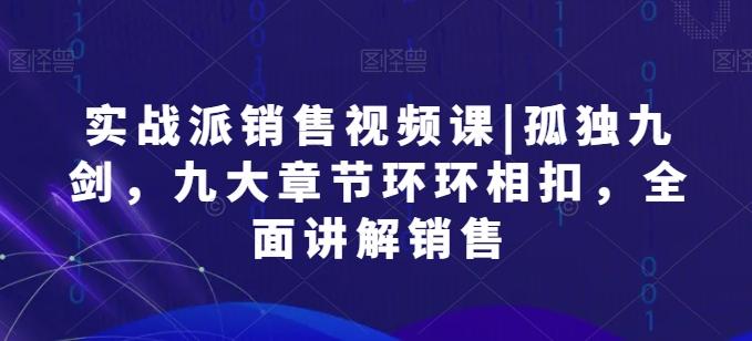 实战派销售视频课|孤独九剑，九大章节环环相扣，全面讲解销售-有道资源网