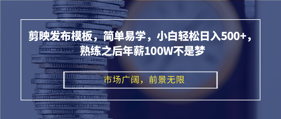 剪映发布模板，简单易学，小白轻松日入500+，熟练之后年薪100W不是梦-有道资源网