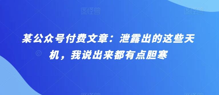 某公众号付费文章：泄露出的这些天机，我说出来都有点胆寒-有道资源网