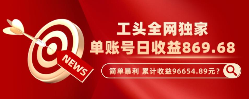 工头全网独家，这个玩法单账号日收益869.68，简单暴利，累计收益96654.89元？-有道资源网